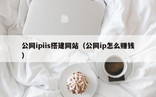 余姚公网ipiis搭建网站（公网ip怎么赚钱）