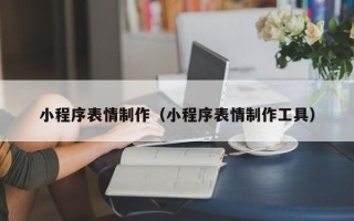余姚小程序表情制作（小程序表情制作工具）