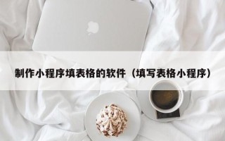 余姚制作小程序填表格的软件（填写表格小程序）