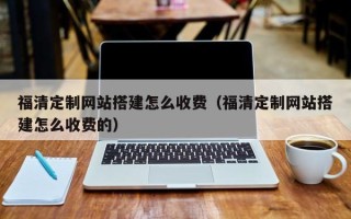 余姚福清定制网站搭建怎么收费（福清定制网站搭建怎么收费的）