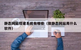 余姚静态网站搭建系统有哪些（做静态网站用什么软件）