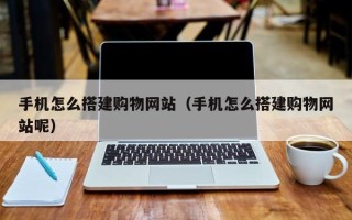 余姚手机怎么搭建购物网站（手机怎么搭建购物网站呢）