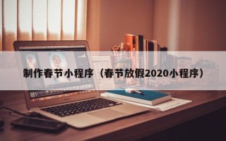 余姚制作春节小程序（春节放假2020小程序）