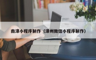 余姚南漳小程序制作（漳州微信小程序制作）