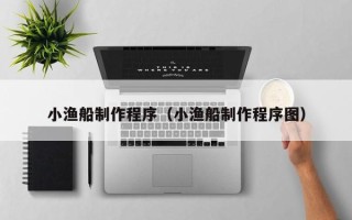 余姚小渔船制作程序（小渔船制作程序图）