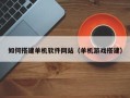 余姚如何搭建单机软件网站（单机游戏搭建）
