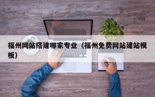 余姚福州网站搭建哪家专业（福州免费网站建站模板）