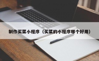 余姚制作买菜小程序（买菜的小程序哪个好用）