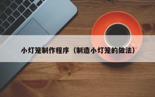 余姚小灯笼制作程序（制造小灯笼的做法）