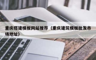 余姚重庆搭建模板网站推荐（重庆建筑模板批发市场地址）
