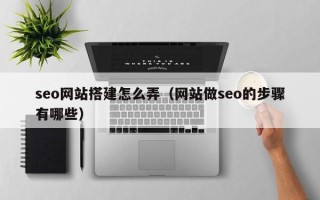 余姚seo网站搭建怎么弄（网站做seo的步骤有哪些）